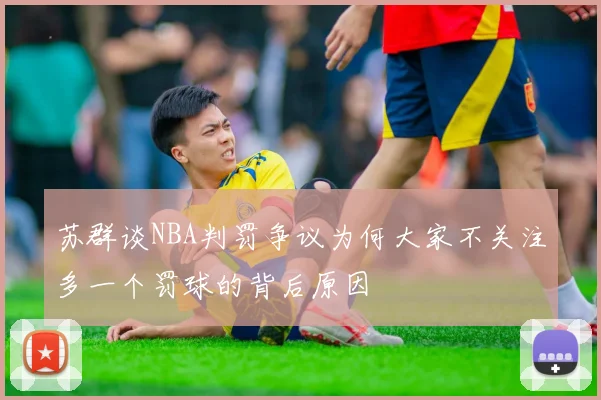苏群谈NBA判罚争议为何大家不关注多一个罚球的背后原因