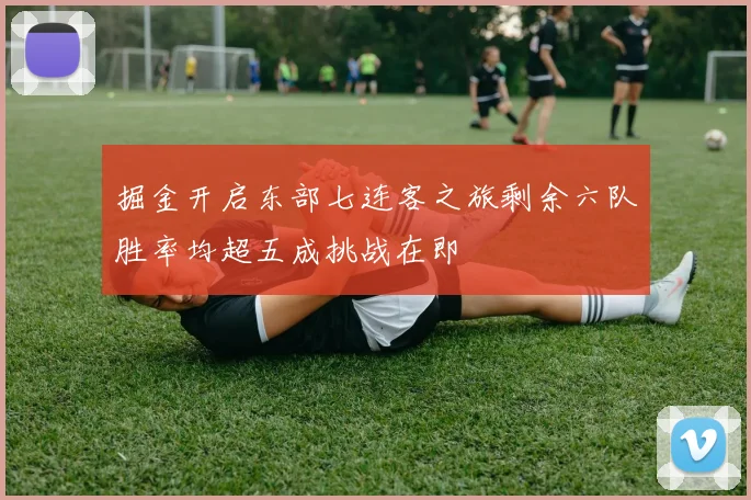 掘金开启东部七连客之旅剩余六队胜率均超五成挑战在即