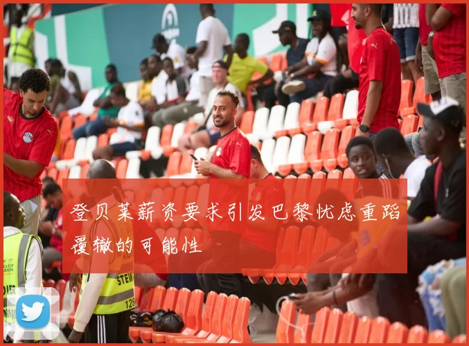 登贝莱薪资要求引发巴黎忧虑重蹈覆辙的可能性