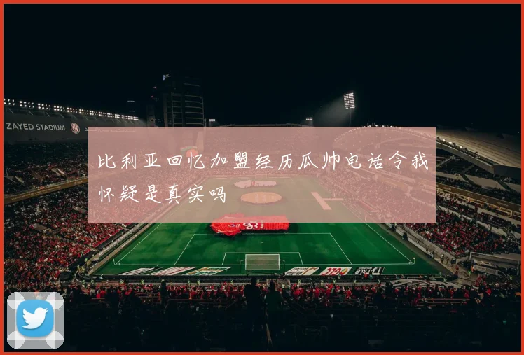 比利亚回忆加盟经历瓜帅电话令我怀疑是真实吗