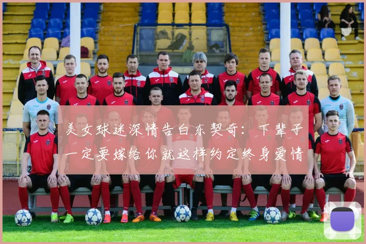 美女球迷深情告白东契奇：下辈子一定要嫁给你就这样约定终身爱情