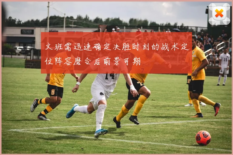 文班需迅速确定决胜时刻的战术定位阵容磨合后前景可期
