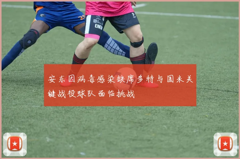 安东因病毒感染缺席多特与国米关键战役球队面临挑战