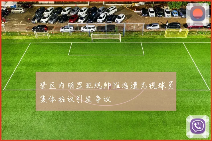 禁区内明显犯规帅惟浩遭无视球员集体抗议引发争议