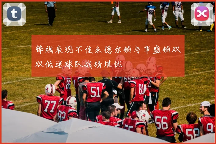 锋线表现不佳米德尔顿与华盛顿双双低迷球队战绩堪忧