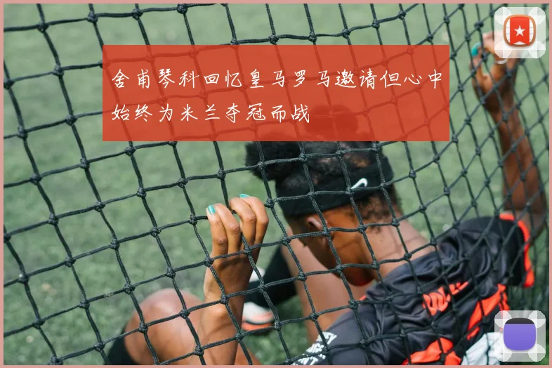 舍甫琴科回忆皇马罗马邀请但心中始终为米兰夺冠而战