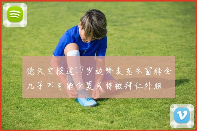 德天空报道17岁边锋麦克冬窗转会几乎不可能今夏或将被拜仁外租