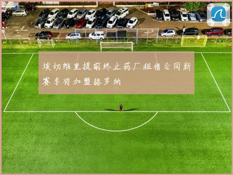 埃切维里提前终止药厂租借合同新赛季将加盟赫罗纳