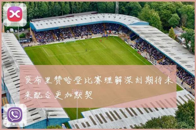 莫布里赞哈登比赛理解深刻期待未来配合更加默契