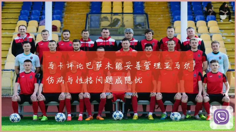 马卡评论巴萨未能妥善管理亚马尔伤病与性格问题成隐忧