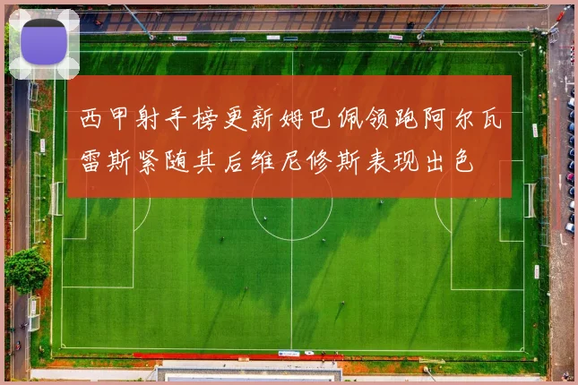 西甲射手榜更新姆巴佩领跑阿尔瓦雷斯紧随其后维尼修斯表现出色