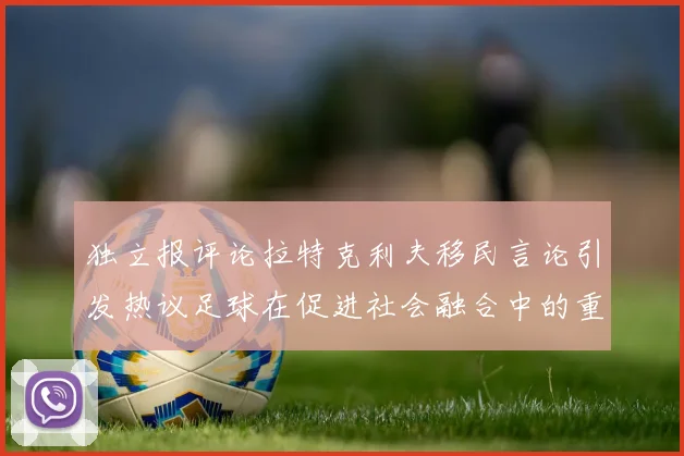 独立报评论拉特克利夫移民言论引发热议足球在促进社会融合中的重要作用