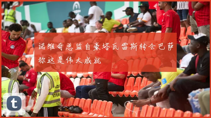 诺维奇总监自豪塔瓦雷斯转会巴萨称这是伟大成就